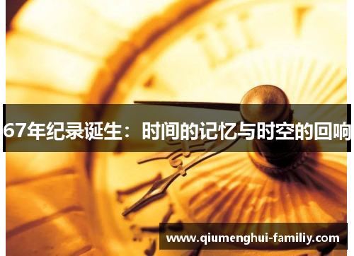 67年纪录诞生:时间的记忆与时空的回响 67年纪录诞生:时间的记忆与时空的回响