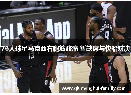 76人球星马克西右腿筋酸痛 暂缺席与快船对决 76人球星马克西右腿筋酸痛 暂缺席与快船对决