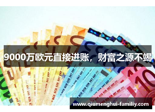 9000万欧元直接进账，财富之源不竭