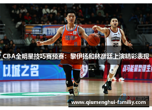 CBA全明星技巧赛预赛:黎伊扬和林彦廷上演精彩表现 CBA全明星技巧赛预赛:黎伊扬和林彦廷上演精彩表现