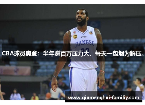 CBA球员奥登：半年赚百万压力大，每天一包烟为解压。
