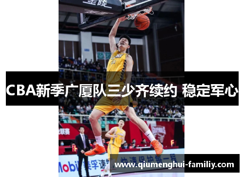 CBA新季广厦队三少齐续约 稳定军心 CBA新季广厦队三少齐续约 稳定军心