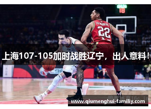 上海107-105加时战胜辽宁，出人意料！
