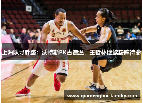 上海队寻胜路：沃特斯PK古德温，王哲林继续缺阵待命