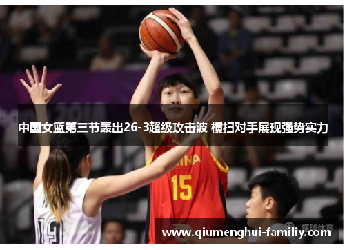 中国女篮第三节轰出26-3超级攻击波 横扫对手展现强势实力 中国女篮第三节轰出26-3超级攻击波 横扫对手展现强势实力