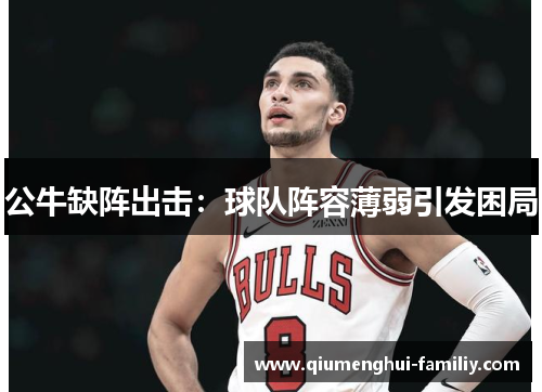 公牛缺阵出击：球队阵容薄弱引发困局