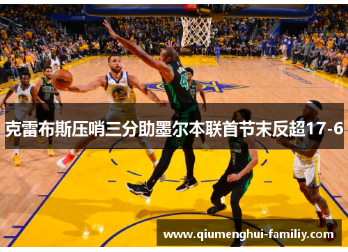 克雷布斯压哨三分助墨尔本联首节末反超17-6