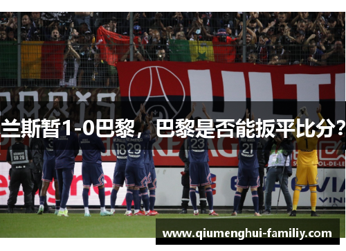 兰斯暂1-0巴黎，巴黎是否能扳平比分？