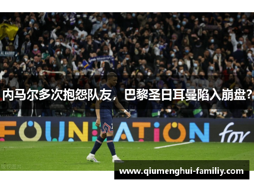 内马尔多次抱怨队友,巴黎圣日耳曼陷入崩盘? 内马尔多次抱怨队友,巴黎圣日耳曼陷入崩盘?