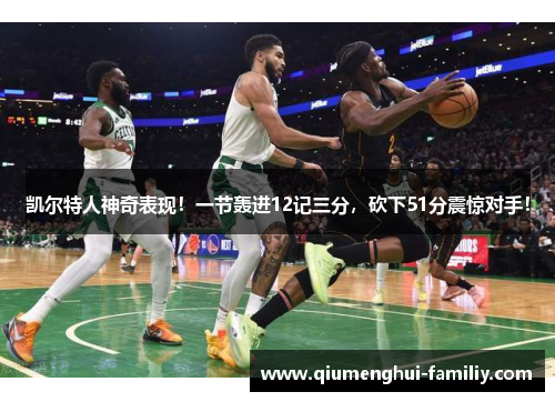 凯尔特人神奇表现！一节轰进12记三分，砍下51分震惊对手！