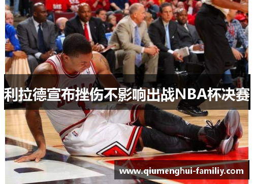利拉德宣布挫伤不影响出战NBA杯决赛 利拉德宣布挫伤不影响出战NBA杯决赛