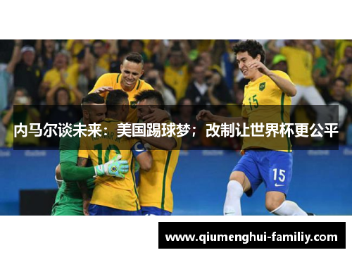 内马尔谈未来：美国踢球梦；改制让世界杯更公平