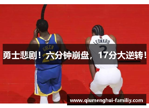 勇士悲剧!六分钟崩盘,17分大逆转! 勇士悲剧!六分钟崩盘,17分大逆转!