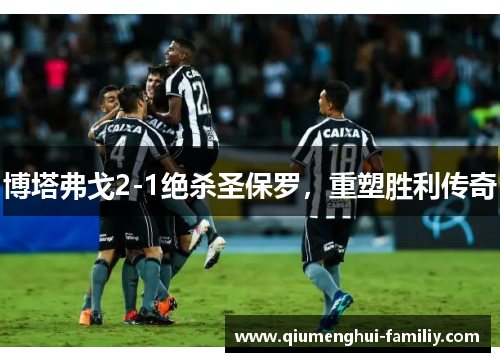 博塔弗戈2-1绝杀圣保罗，重塑胜利传奇