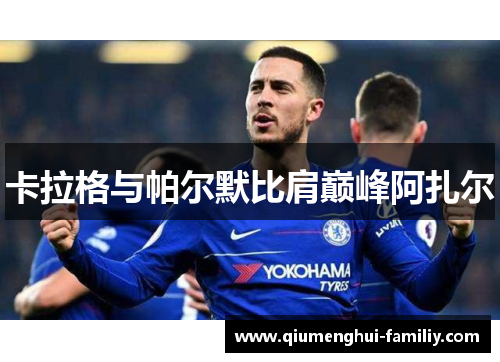 卡拉格与帕尔默比肩巅峰阿扎尔 卡拉格与帕尔默比肩巅峰阿扎尔