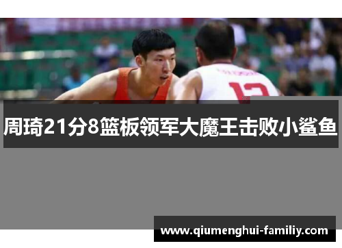 周琦21分8篮板领军大魔王击败小鲨鱼