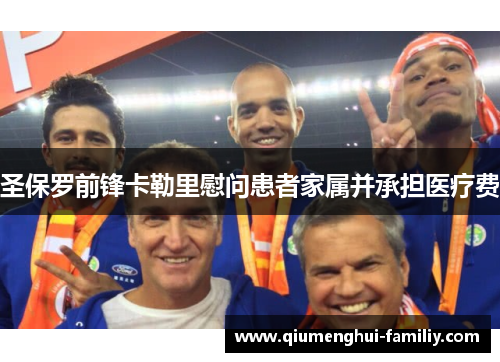 圣保罗前锋卡勒里慰问患者家属并承担医疗费 圣保罗前锋卡勒里慰问患者家属并承担医疗费