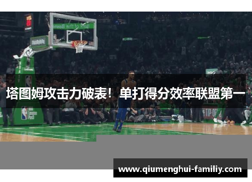 塔图姆攻击力破表!单打得分效率联盟第一 塔图姆攻击力破表!单打得分效率联盟第一