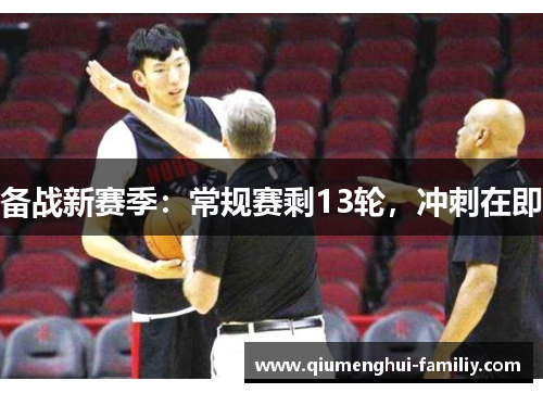 备战新赛季:常规赛剩13轮,冲刺在即 备战新赛季:常规赛剩13轮,冲刺在即