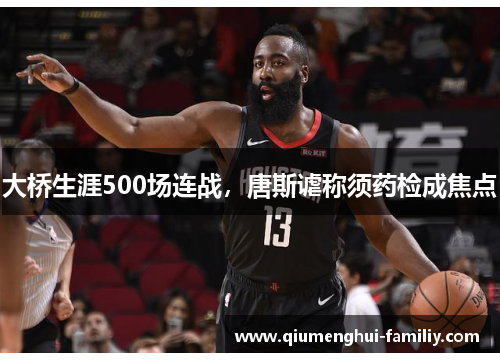 大桥生涯500场连战,唐斯谑称须药检成焦点 大桥生涯500场连战,唐斯谑称须药检成焦点