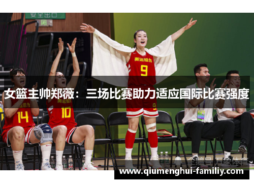 女篮主帅郑薇:三场比赛助力适应国际比赛强度 女篮主帅郑薇:三场比赛助力适应国际比赛强度