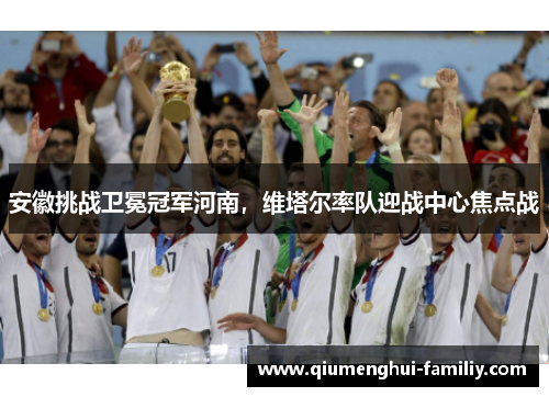 安徽挑战卫冕冠军河南，维塔尔率队迎战中心焦点战