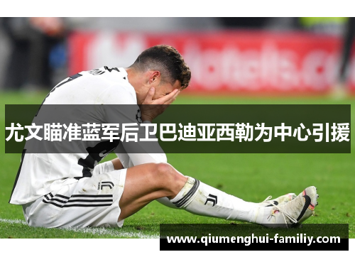 尤文瞄准蓝军后卫巴迪亚西勒为中心引援