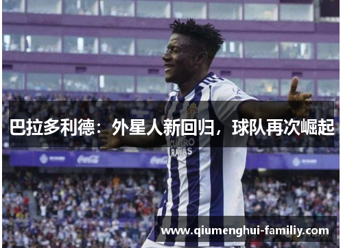巴拉多利德:外星人新回归,球队再次崛起 巴拉多利德:外星人新回归,球队再次崛起