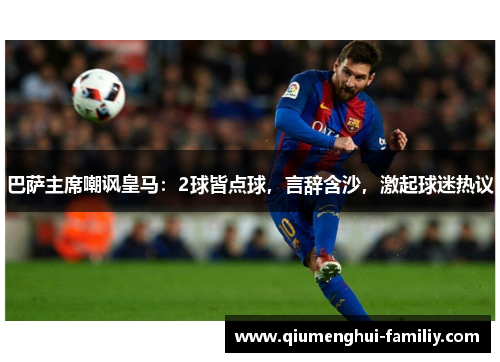 巴萨主席嘲讽皇马：2球皆点球，言辞含沙，激起球迷热议