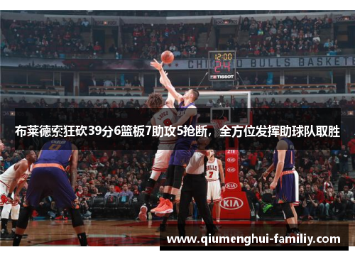 布莱德索狂砍39分6篮板7助攻5抢断，全方位发挥助球队取胜