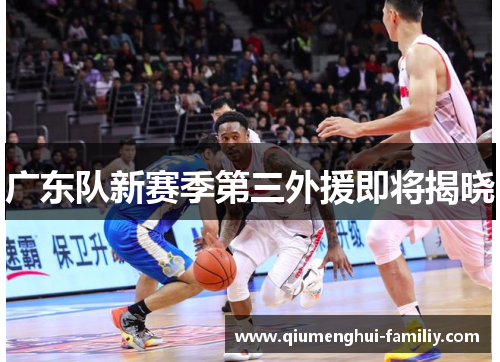 广东队新赛季第三外援即将揭晓