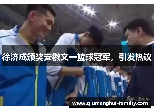徐济成颁奖安徽文一篮球冠军,引发热议 徐济成颁奖安徽文一篮球冠军,引发热议