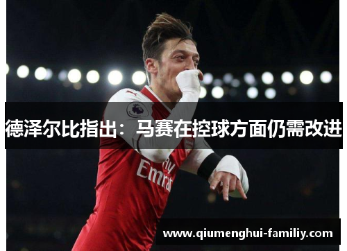 德泽尔比指出:马赛在控球方面仍需改进 德泽尔比指出:马赛在控球方面仍需改进