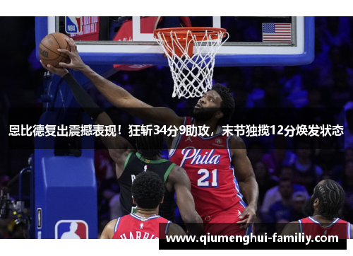 恩比德复出震撼表现！狂斩34分9助攻，末节独揽12分焕发状态