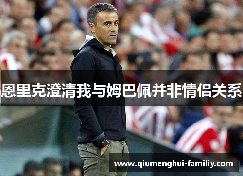 恩里克澄清我与姆巴佩并非情侣关系