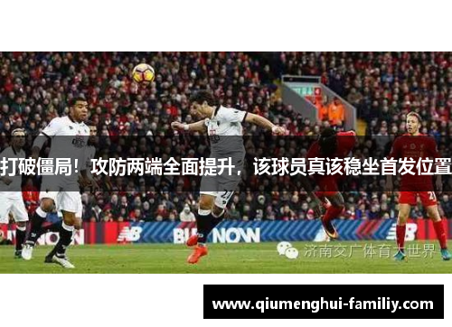 打破僵局！攻防两端全面提升，该球员真该稳坐首发位置